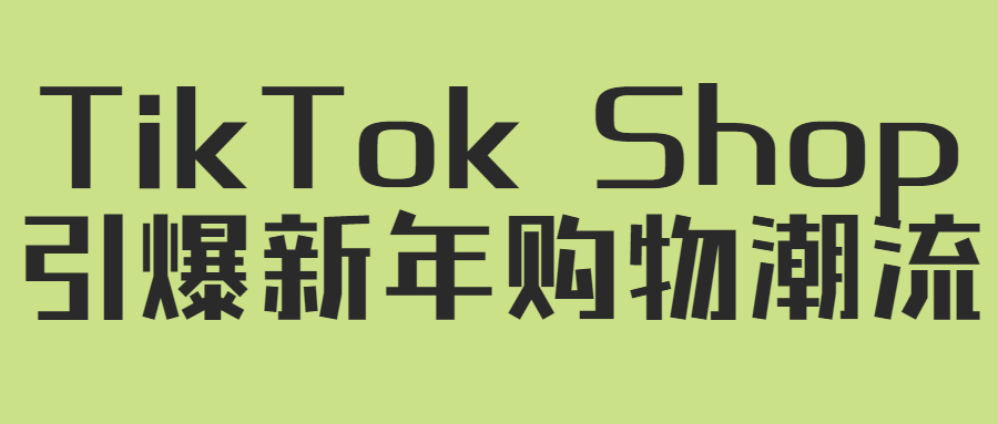 TikTok“开门红”爆款趋势重磅来袭， 引爆新年购物潮流